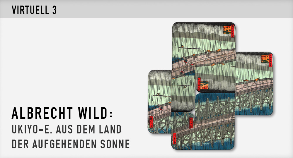 Virtuell 3. Albrecht Wild: Ukiyo-e. Aus dem Land der aufgehenden Sonne