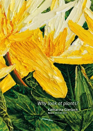 Katharina Gierlach: Why look at plants? Malerei 2015 bis 2021